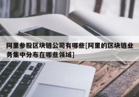 阿里参股区块链公司有哪些[阿里的区块链业务集中分布在哪些领域]