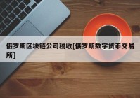 俄罗斯区块链公司税收[俄罗斯数字货币交易所]