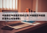 中国做区块链最厉害的公司[中国做区块链最厉害的公司有哪些]