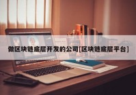 做区块链底层开发的公司[区块链底层平台]