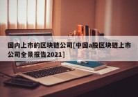 国内上市的区块链公司[中国a股区块链上市公司全景报告2021]