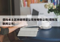 德阳本土区块链项目公司有哪些公司[德阳互联网公司]