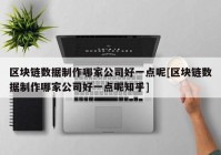 区块链数据制作哪家公司好一点呢[区块链数据制作哪家公司好一点呢知乎]