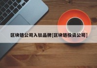 区块链公司入驻品牌[区块链投资公司]