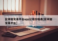 区块链交易平台app公司价格表[区块链 交易平台]