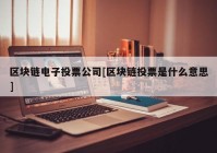 区块链电子投票公司[区块链投票是什么意思]