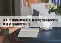 沈阳市金融区块链公司有哪些[沈阳市金融区块链公司有哪些部门]