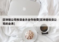 区块链公司和资金方合作收费[区块链投资公司的业务]