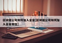 区块链公司如何加入企业[区块链公司如何加入企业微信]