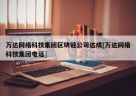 万达网络科技集团区块链公司达成[万达网络科技集团电话]