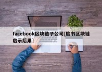 facebook区块链子公司[脸书区块链启示后果]