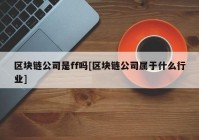 区块链公司是ff吗[区块链公司属于什么行业]