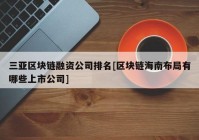 三亚区块链融资公司排名[区块链海南布局有哪些上市公司]