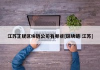 江苏正规区块链公司有哪些[区块链 江苏]