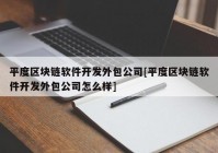 平度区块链软件开发外包公司[平度区块链软件开发外包公司怎么样]