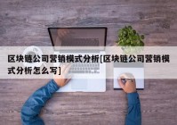 区块链公司营销模式分析[区块链公司营销模式分析怎么写]