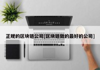 正规的区块链公司[区块链做的最好的公司]