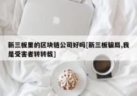 新三板里的区块链公司好吗[新三板骗局,我是受害者转转载]