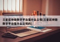 三星区块链数字平台是什么公司[三星区块链数字平台是什么公司的]