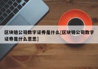 区块链公司数字证券是什么[区块链公司数字证券是什么意思]