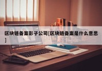 区块链备案影子公司[区块链备案是什么意思]