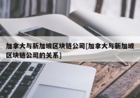 加拿大与新加坡区块链公司[加拿大与新加坡区块链公司的关系]