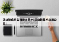 区块链应用公司排名前十[区块链技术应用公司]