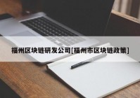 福州区块链研发公司[福州市区块链政策]