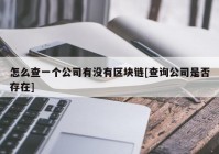 怎么查一个公司有没有区块链[查询公司是否存在]