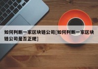 如何判断一家区块链公司[如何判断一家区块链公司是否正规]