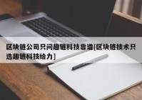 区块链公司只问趣链科技靠谱[区块链技术只选趣链科技给力]