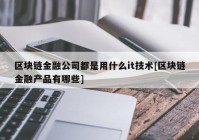 区块链金融公司都是用什么it技术[区块链金融产品有哪些]