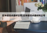 区块链技术最好公司[区块链技术最好的公司]