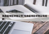 海南超球区块链公司[海南超球区块链公司招聘]