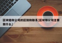 区块链和公司的区别和联系[区块链公司主要做什么]