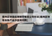 赣州区块链应用制作哪家公司好点[赣州区块链金融产业沙盒园招聘]