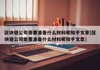 区块链公司需要准备什么材料呢知乎文章[区块链公司需要准备什么材料呢知乎文章]