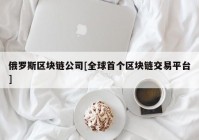 俄罗斯区块链公司[全球首个区块链交易平台]