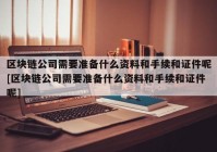 区块链公司需要准备什么资料和手续和证件呢[区块链公司需要准备什么资料和手续和证件呢]