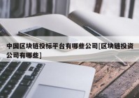 中国区块链投标平台有哪些公司[区块链投资公司有哪些]