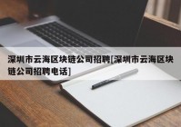 深圳市云海区块链公司招聘[深圳市云海区块链公司招聘电话]