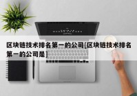 区块链技术排名第一的公司[区块链技术排名第一的公司是]