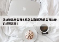 区块链注册公司名称怎么取[区块链公司注册的经营范围]