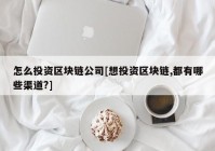 怎么投资区块链公司[想投资区块链,都有哪些渠道?]