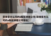 获得官方认可的a股区块链公司[获得官方认可的a股区块链公司排名]