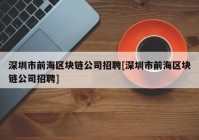 深圳市前海区块链公司招聘[深圳市前海区块链公司招聘]