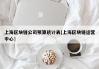 上海区块链公司预算统计表[上海区块链运营中心]