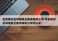 吉宏股份区块链概念股有哪些公司[吉宏股份区块链概念股有哪些公司可以买]