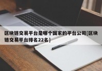 区块链交易平台是哪个国家的平台公司[区块链交易平台排名22名]