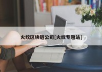 火纹区块链公司[火纹专题站]